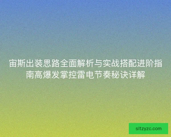 宙斯出装思路全面解析与实战搭配进阶指南高爆发掌控雷电节奏秘诀详解 宙斯出装思路全面解析与实战搭配进阶指南高爆发掌控雷电节奏秘诀详解