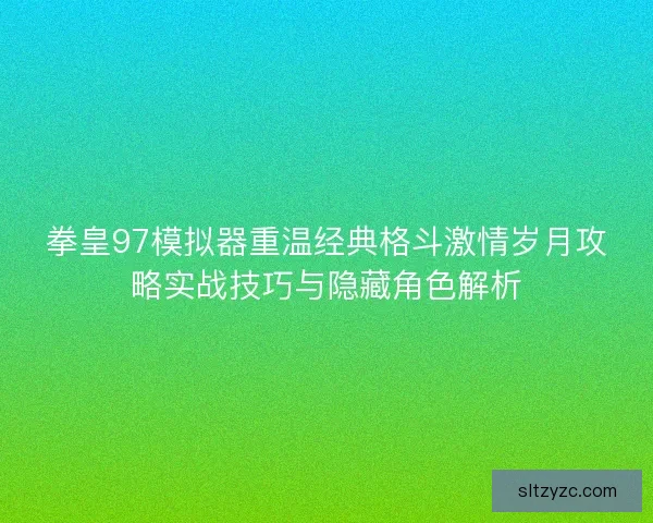 拳皇97模拟器重温经典格斗激情岁月攻略实战技巧与隐藏角色解析 拳皇97模拟器重温经典格斗激情岁月攻略实战技巧与隐藏角色解析