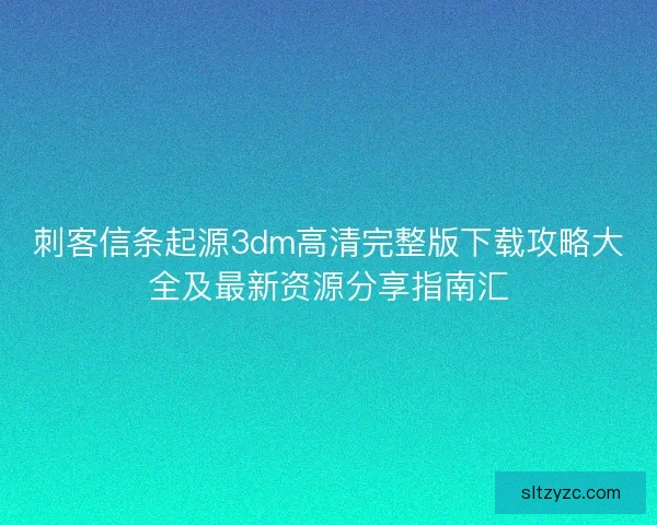 刺客信条起源3dm高清完整版下载攻略大全及最新资源分享指南汇 刺客信条起源3dm高清完整版下载攻略大全及最新资源分享指南汇