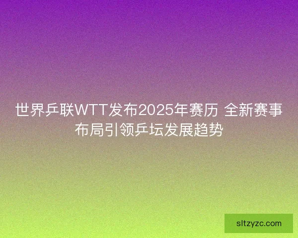 世界乒联WTT发布2025年赛历 全新赛事布局引领乒坛发展趋势 世界乒联WTT发布2025年赛历 全新赛事布局引领乒坛发展趋势