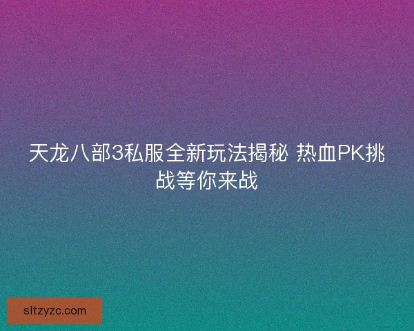 天龙八部3私服全新玩法揭秘 热血PK挑战等你来战