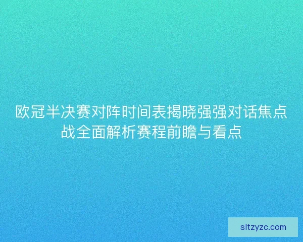 欧冠半决赛对阵时间表揭晓强强对话焦点战全面解析赛程前瞻与看点
