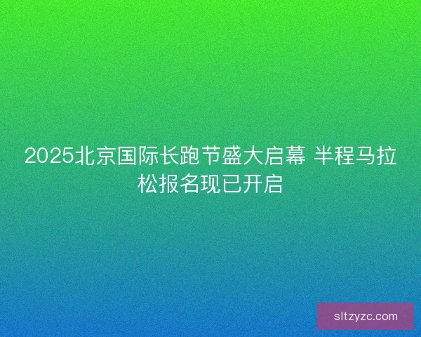 2025北京国际长跑节盛大启幕 半程马拉松报名现已开启