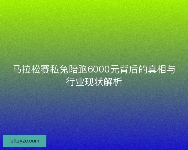 马拉松赛私兔陪跑6000元背后的真相与行业现状解析