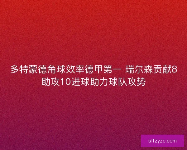 多特蒙德角球效率德甲第一 瑞尔森贡献8助攻10进球助力球队攻势 多特蒙德角球效率德甲第一 瑞尔森贡献8助攻10进球助力球队攻势