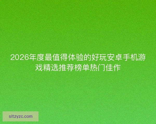 2026年度最值得体验的好玩安卓手机游戏精选推荐榜单热门佳作 2026年度最值得体验的好玩安卓手机游戏精选推荐榜单热门佳作